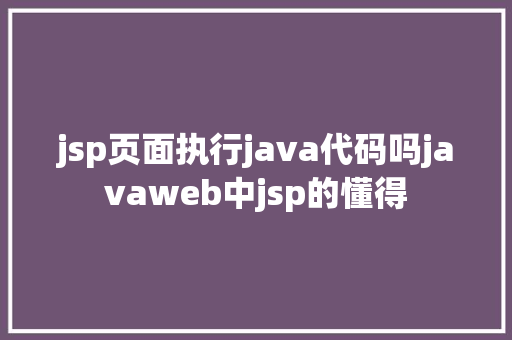 jsp页面执行java代码吗javaweb中jsp的懂得 GraphQL