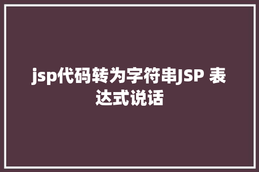 jsp代码转为字符串JSP 表达式说话 RESTful API