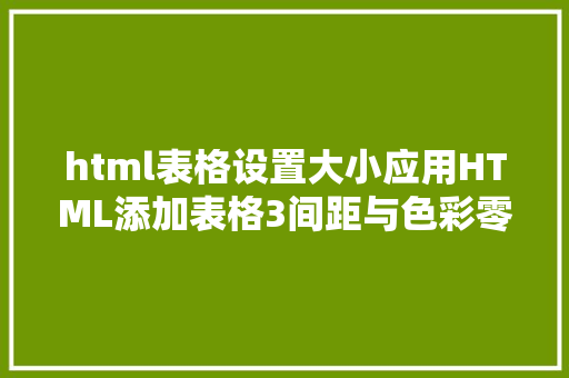 html表格设置大小应用HTML添加表格3间距与色彩零基本自学网页制造