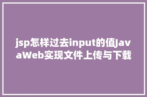 jsp怎样过去input的值JavaWeb实现文件上传与下载 React