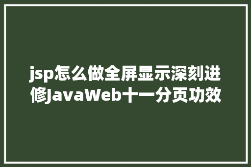 jsp怎么做全屏显示深刻进修JavaWeb十一分页功效的实现 Bootstrap