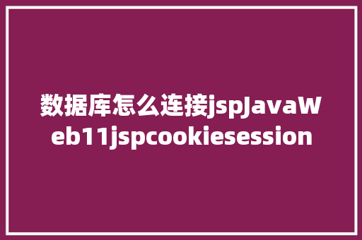 数据库怎么连接jspJavaWeb11jspcookiesession Node.js