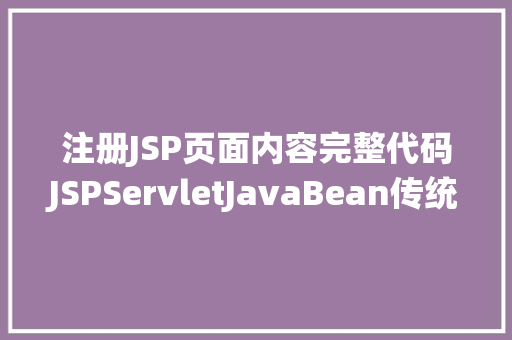 注册JSP页面内容完整代码JSPServletJavaBean传统方法实现简略单纯留言板制造注册登录留言 SQL