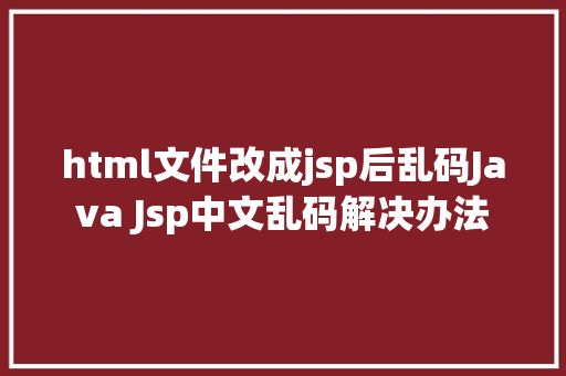 html文件改成jsp后乱码Java Jsp中文乱码解决办法 Vue.js