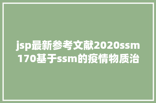 jsp最新参考文献2020ssm170基于ssm的疫情物质治理体系jsp开题源码文档