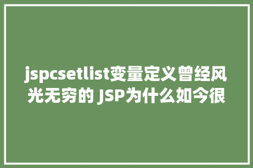 jspcsetlist变量定义曾经风光无穷的 JSP为什么如今很少有人应用了 Webpack