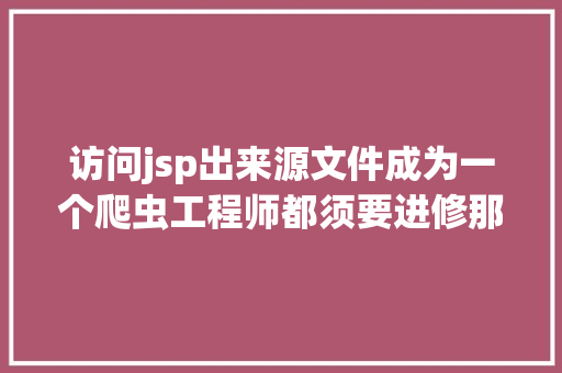 访问jsp出来源文件成为一个爬虫工程师都须要进修那些常识 Vue.js