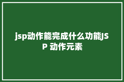 jsp动作能完成什么功能JSP 动作元素 JavaScript