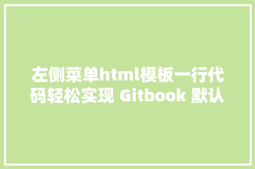 左侧菜单html模板一行代码轻松实现 Gitbook 默认折叠左侧菜单后果