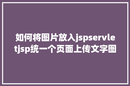 如何将图片放入jspservletjsp统一个页面上传文字图片并将图片地址保留到MYSQL Docker