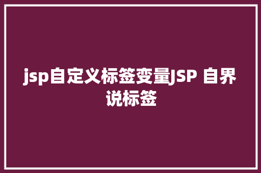 jsp自定义标签变量JSP 自界说标签 Ruby