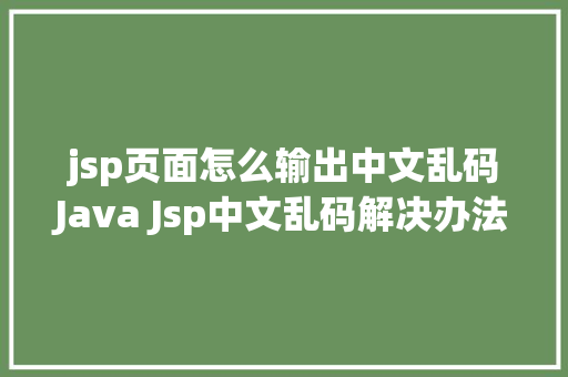 jsp页面怎么输出中文乱码Java Jsp中文乱码解决办法 NoSQL