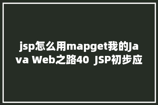 jsp怎么用mapget我的Java Web之路40  JSP初步应用 CSS