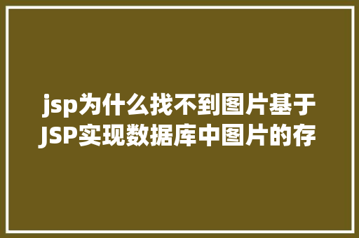 jsp为什么找不到图片基于JSP实现数据库中图片的存储与显示 Docker