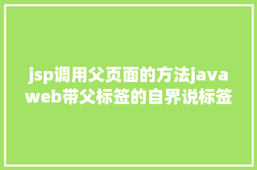 jsp调用父页面的方法javaweb带父标签的自界说标签 jQuery