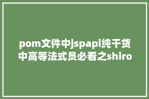 pom文件中jspapi纯干货中高等法式员必看之shiro框架运用 CSS