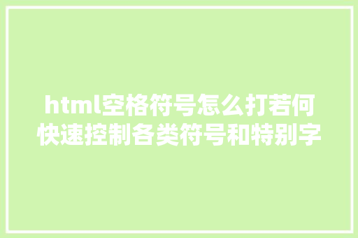 html空格符号怎么打若何快速控制各类符号和特别字符的输入办法具体教程教你怎么打出来