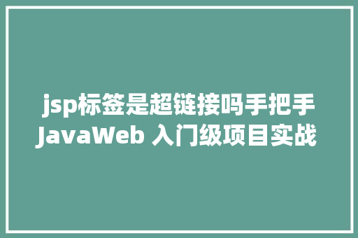 jsp标签是超链接吗手把手JavaWeb 入门级项目实战  文章宣布体系 第四节 Ruby