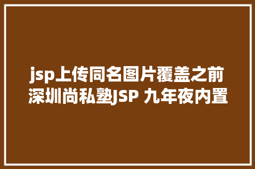 jsp上传同名图片覆盖之前深圳尚私塾JSP 九年夜内置对象 GraphQL