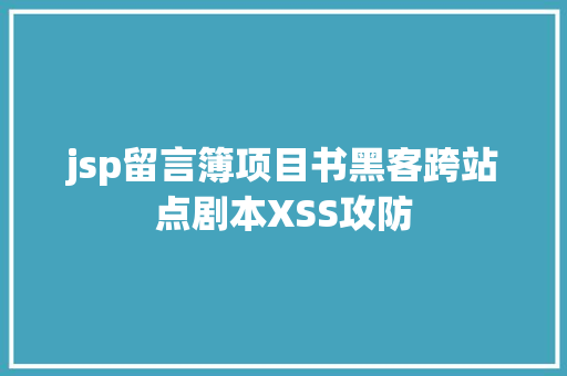 jsp留言簿项目书黑客跨站点剧本XSS攻防 JavaScript