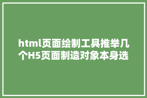 html页面绘制工具推举几个H5页面制造对象本身选一下吧 NoSQL