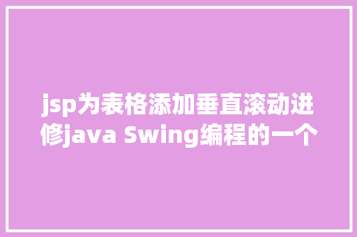 jsp为表格添加垂直滚动进修java Swing编程的一个简略Demo React