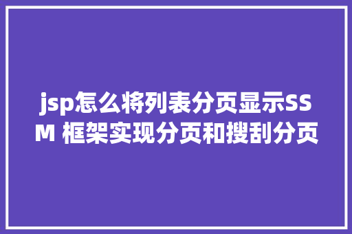 jsp怎么将列表分页显示SSM 框架实现分页和搜刮分页