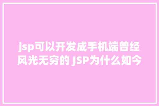 jsp可以开发成手机端曾经风光无穷的 JSP为什么如今很少有人应用了 RESTful API