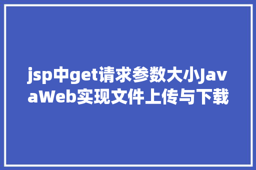 jsp中get请求参数大小JavaWeb实现文件上传与下载 SQL