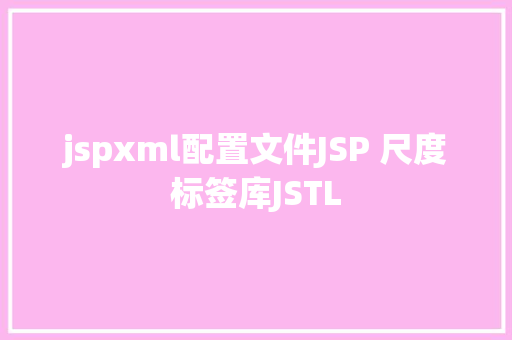 jspxml配置文件JSP 尺度标签库JSTL NoSQL