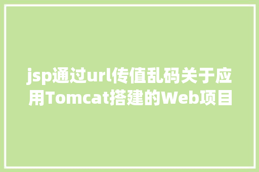 jsp通过url传值乱码关于应用Tomcat搭建的Web项目涌现 URL 中文乱码的问题解析 GraphQL