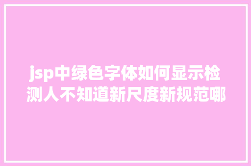 jsp中绿色字体如何显示检测人不知道新尺度新规范哪里查询这些网站须要珍藏了 SQL