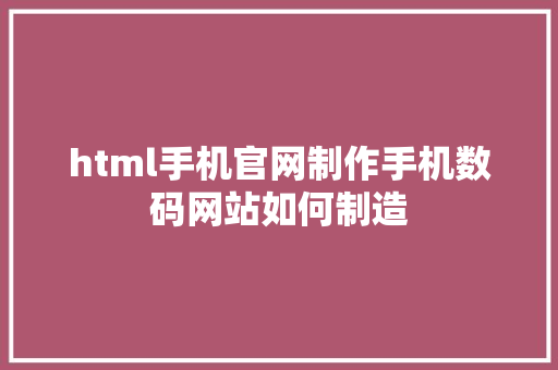 html手机官网制作手机数码网站如何制造