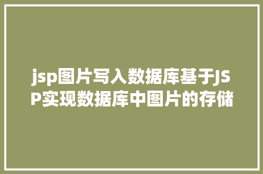 jsp图片写入数据库基于JSP实现数据库中图片的存储与显示 GraphQL