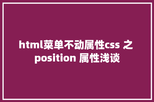 html菜单不动属性css 之 position 属性浅谈