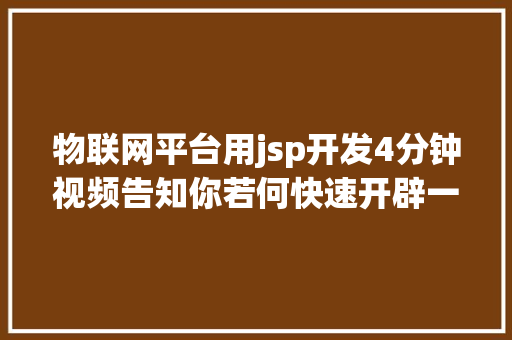 物联网平台用jsp开发4分钟视频告知你若何快速开辟一台面向工业物联网的机械