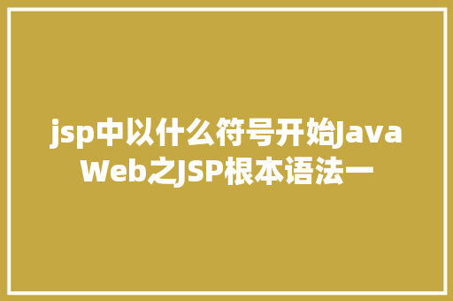 jsp中以什么符号开始JavaWeb之JSP根本语法一 HTML