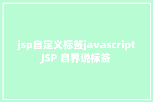 jsp自定义标签javascriptJSP 自界说标签 Node.js