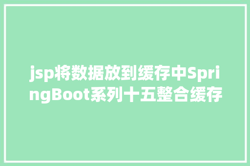 jsp将数据放到缓存中SpringBoot系列十五整合缓存项目必用的技巧