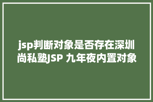 jsp判断对象是否存在深圳尚私塾JSP 九年夜内置对象 SQL