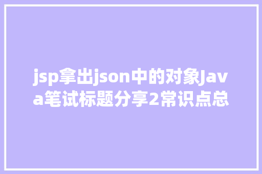 jsp拿出json中的对象Java笔试标题分享2常识点总结Json对象 HTML