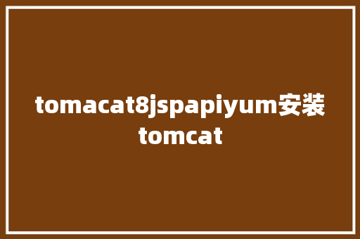 tomacat8jspapiyum安装tomcat RESTful API