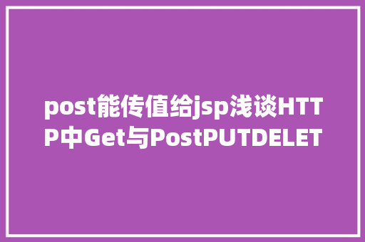 post能传值给jsp浅谈HTTP中Get与PostPUTDELETE的差别 Node.js