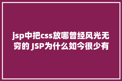 jsp中把css放哪曾经风光无穷的 JSP为什么如今很少有人应用了 Python