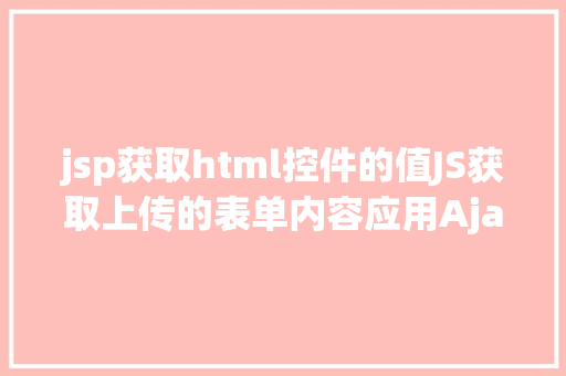 jsp获取html控件的值JS获取上传的表单内容应用Ajax异步上传 Vue.js