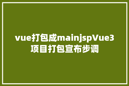 vue打包成mainjspVue3项目打包宣布步调 React