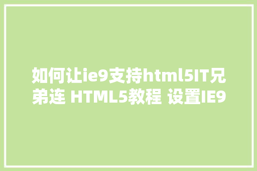 如何让ie9支持html5IT兄弟连 HTML5教程 设置IE9以下版本阅读器支撑HTML5