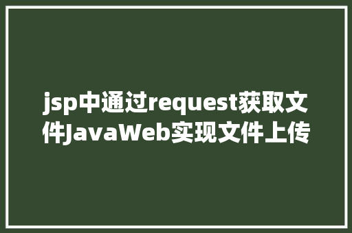 jsp中通过request获取文件JavaWeb实现文件上传与下载 Node.js