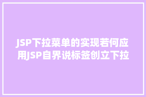 JSP下拉菜单的实现若何应用JSP自界说标签创立下拉列表 Webpack