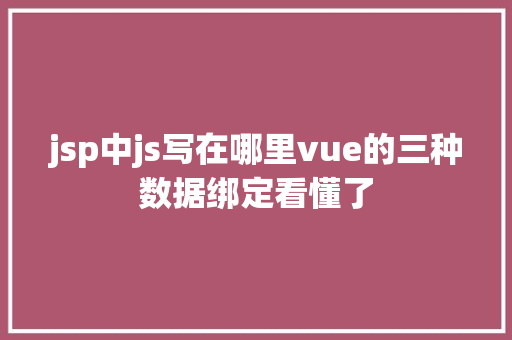 jsp中js写在哪里vue的三种数据绑定看懂了